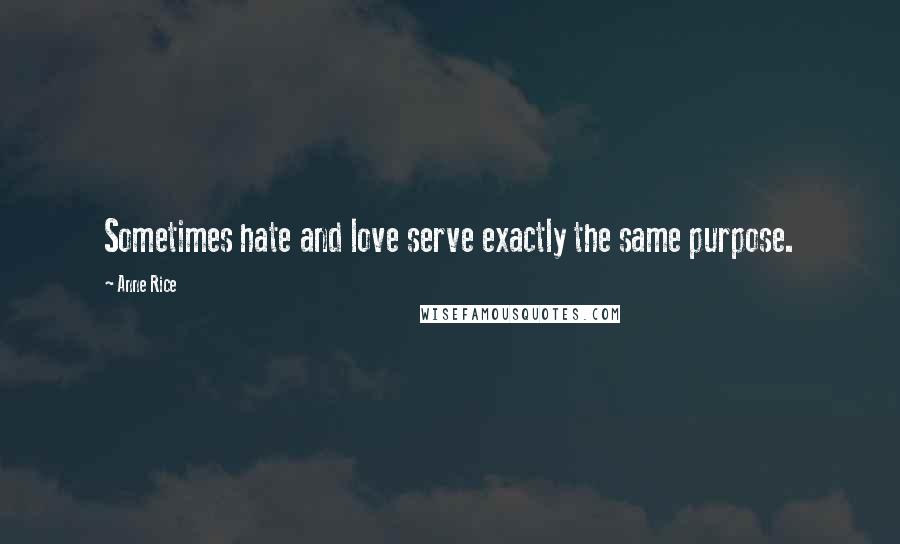Anne Rice Quotes: Sometimes hate and love serve exactly the same purpose.