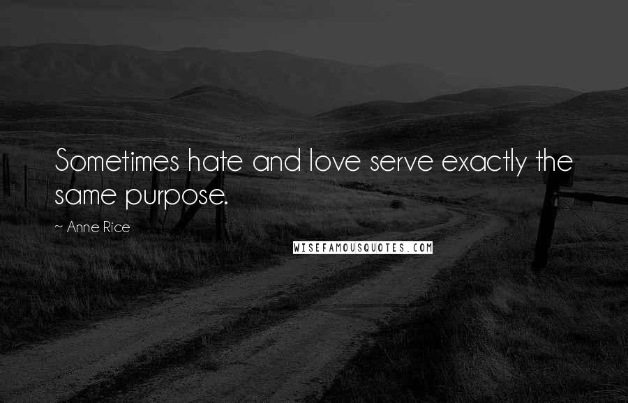 Anne Rice Quotes: Sometimes hate and love serve exactly the same purpose.