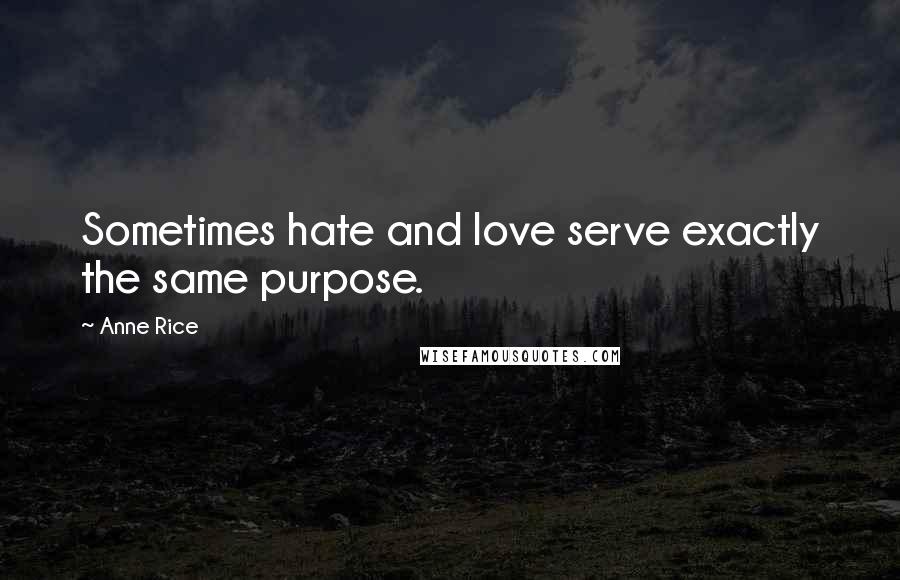 Anne Rice Quotes: Sometimes hate and love serve exactly the same purpose.