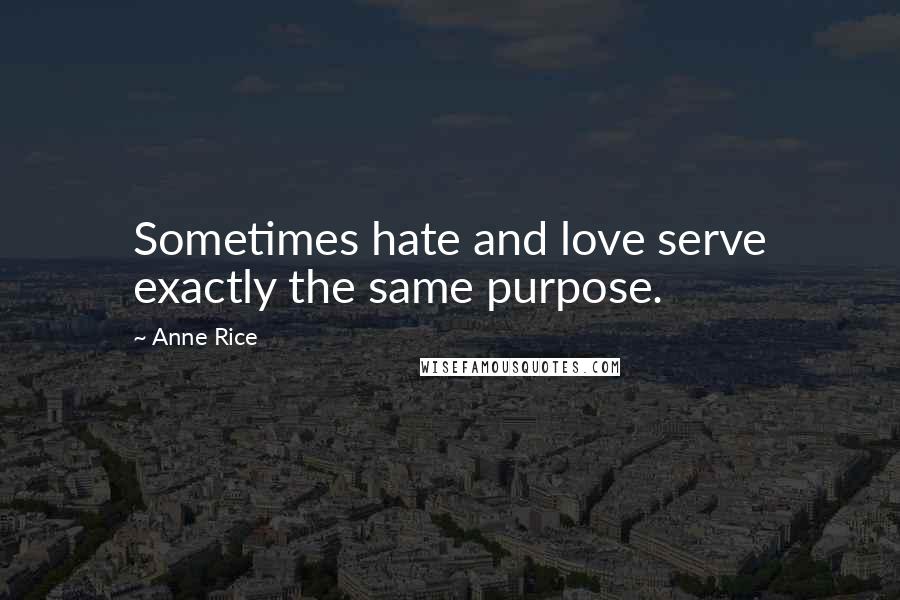 Anne Rice Quotes: Sometimes hate and love serve exactly the same purpose.