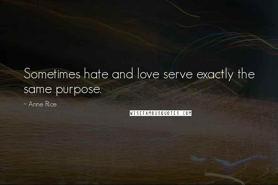 Anne Rice Quotes: Sometimes hate and love serve exactly the same purpose.