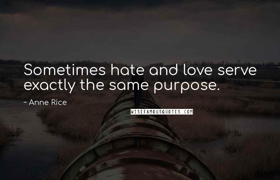 Anne Rice Quotes: Sometimes hate and love serve exactly the same purpose.