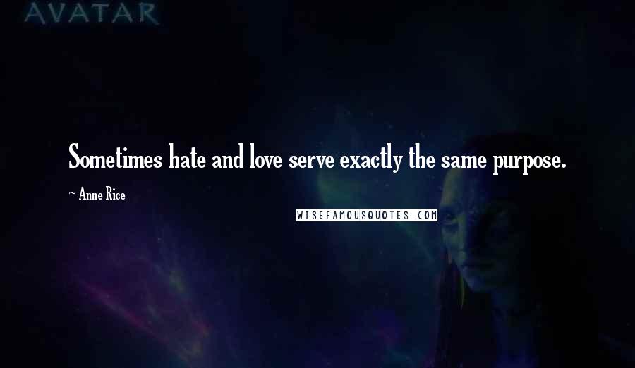 Anne Rice Quotes: Sometimes hate and love serve exactly the same purpose.