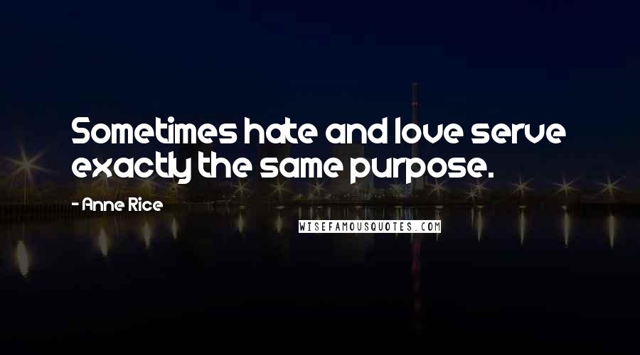 Anne Rice Quotes: Sometimes hate and love serve exactly the same purpose.