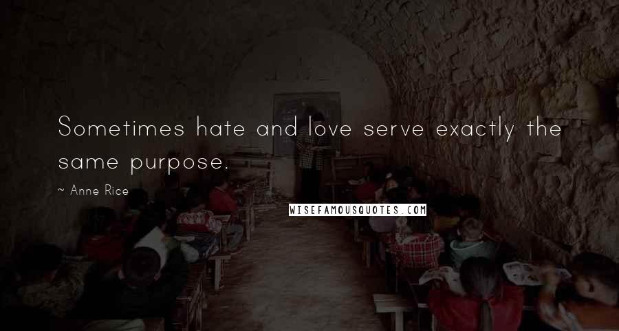 Anne Rice Quotes: Sometimes hate and love serve exactly the same purpose.