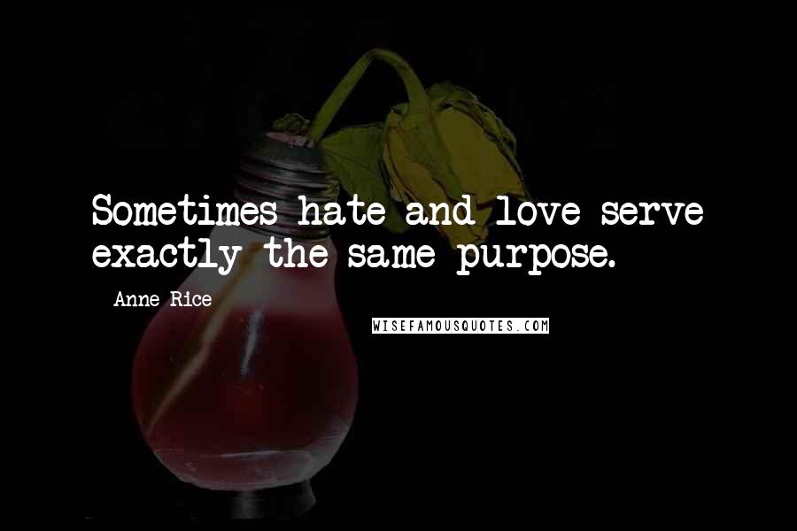 Anne Rice Quotes: Sometimes hate and love serve exactly the same purpose.