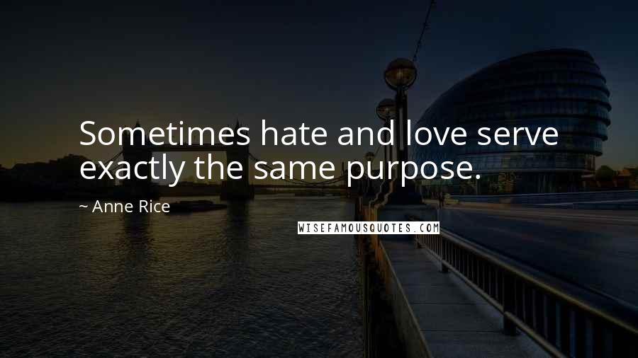 Anne Rice Quotes: Sometimes hate and love serve exactly the same purpose.