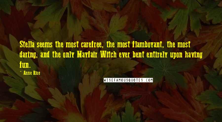 Anne Rice Quotes: Stella seems the most carefree, the most flamboyant, the most daring, and the only Mayfair Witch ever bent entirely upon having fun.
