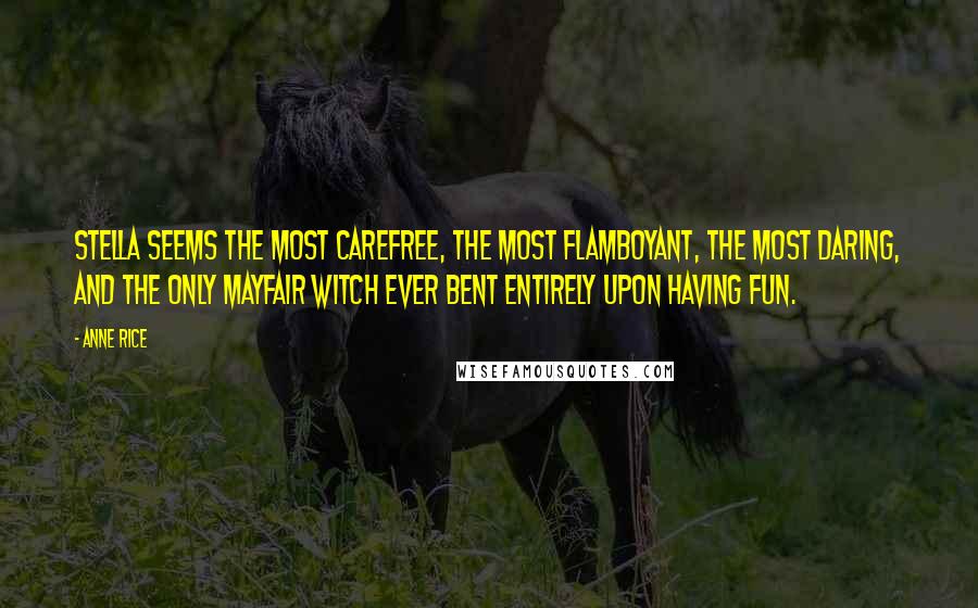 Anne Rice Quotes: Stella seems the most carefree, the most flamboyant, the most daring, and the only Mayfair Witch ever bent entirely upon having fun.
