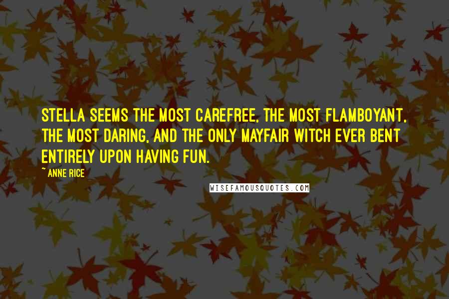 Anne Rice Quotes: Stella seems the most carefree, the most flamboyant, the most daring, and the only Mayfair Witch ever bent entirely upon having fun.