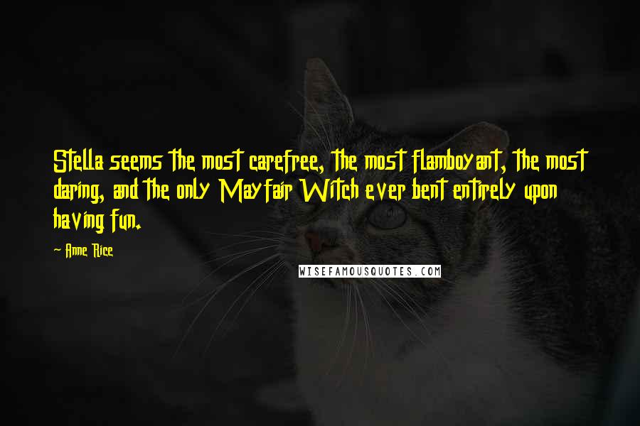 Anne Rice Quotes: Stella seems the most carefree, the most flamboyant, the most daring, and the only Mayfair Witch ever bent entirely upon having fun.