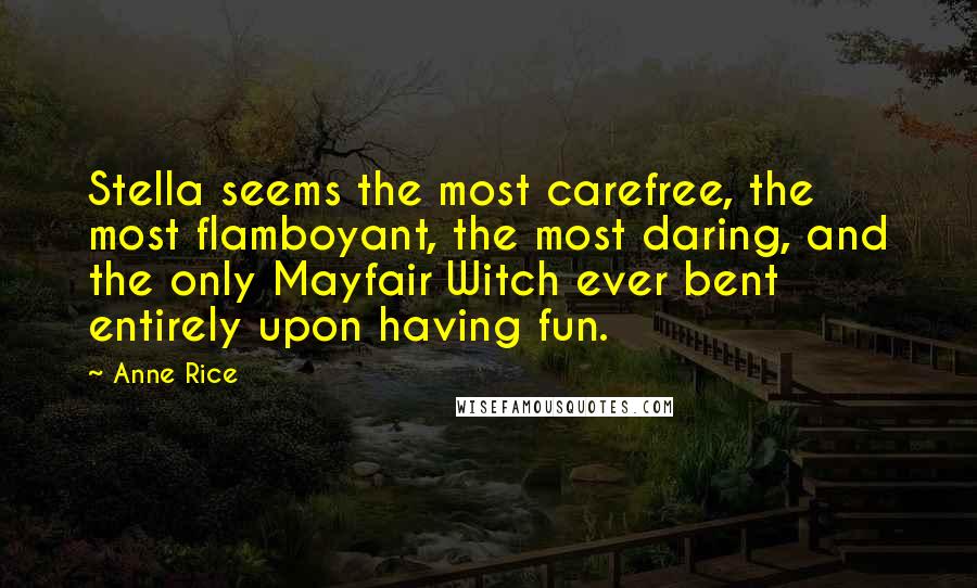 Anne Rice Quotes: Stella seems the most carefree, the most flamboyant, the most daring, and the only Mayfair Witch ever bent entirely upon having fun.
