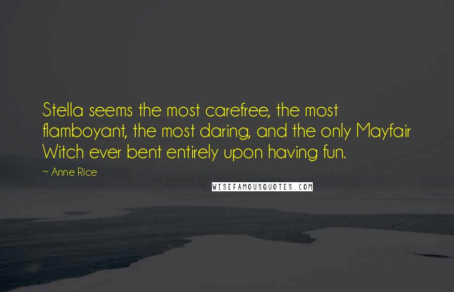 Anne Rice Quotes: Stella seems the most carefree, the most flamboyant, the most daring, and the only Mayfair Witch ever bent entirely upon having fun.