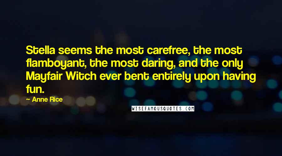 Anne Rice Quotes: Stella seems the most carefree, the most flamboyant, the most daring, and the only Mayfair Witch ever bent entirely upon having fun.