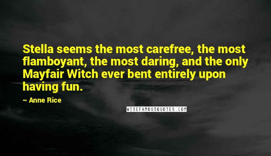 Anne Rice Quotes: Stella seems the most carefree, the most flamboyant, the most daring, and the only Mayfair Witch ever bent entirely upon having fun.