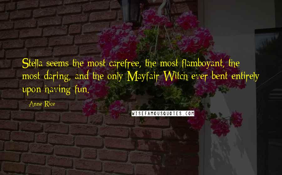 Anne Rice Quotes: Stella seems the most carefree, the most flamboyant, the most daring, and the only Mayfair Witch ever bent entirely upon having fun.