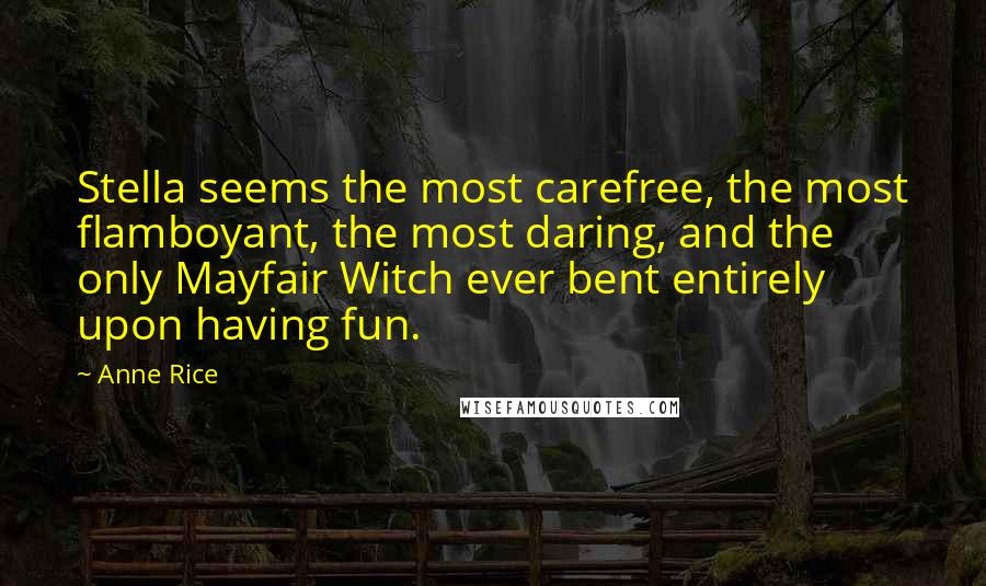 Anne Rice Quotes: Stella seems the most carefree, the most flamboyant, the most daring, and the only Mayfair Witch ever bent entirely upon having fun.