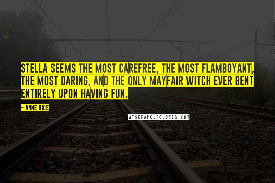 Anne Rice Quotes: Stella seems the most carefree, the most flamboyant, the most daring, and the only Mayfair Witch ever bent entirely upon having fun.