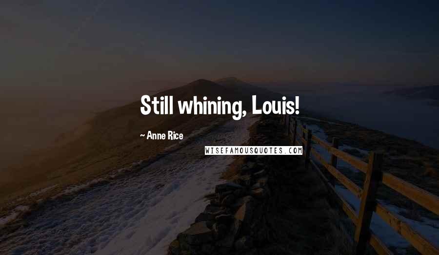 Anne Rice Quotes: Still whining, Louis!