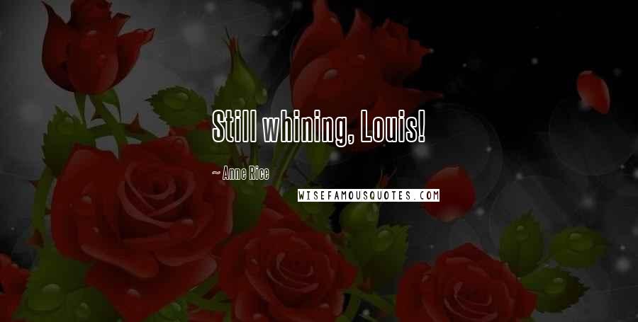 Anne Rice Quotes: Still whining, Louis!