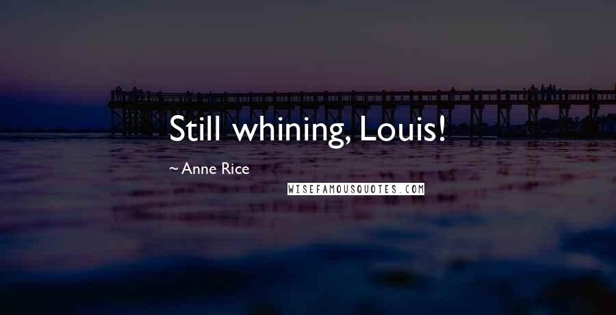 Anne Rice Quotes: Still whining, Louis!