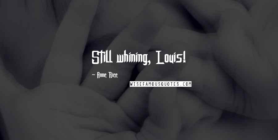 Anne Rice Quotes: Still whining, Louis!