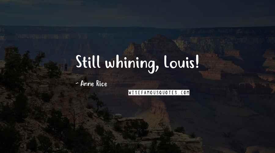 Anne Rice Quotes: Still whining, Louis!