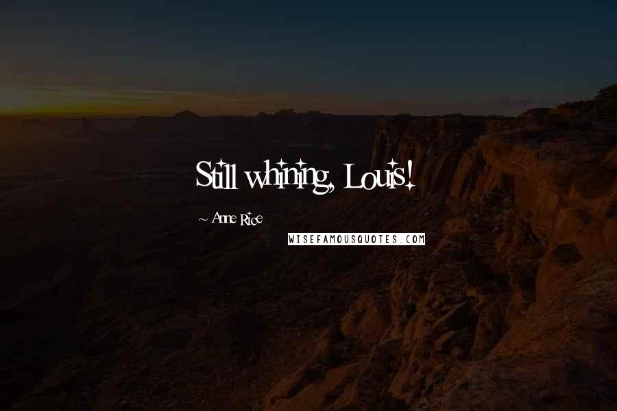 Anne Rice Quotes: Still whining, Louis!