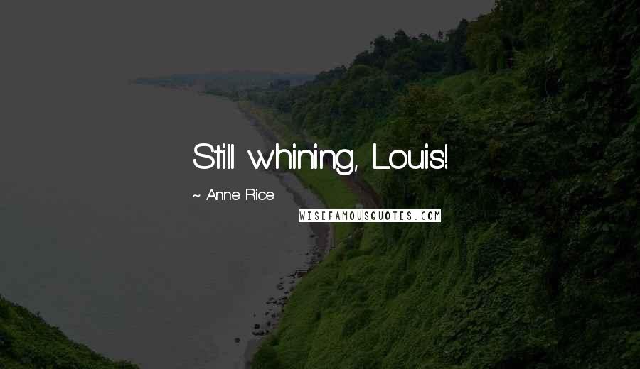 Anne Rice Quotes: Still whining, Louis!