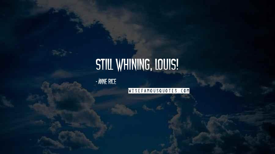 Anne Rice Quotes: Still whining, Louis!