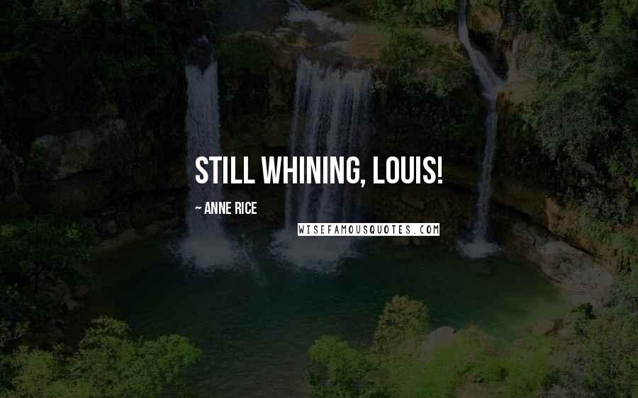 Anne Rice Quotes: Still whining, Louis!