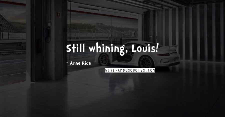 Anne Rice Quotes: Still whining, Louis!