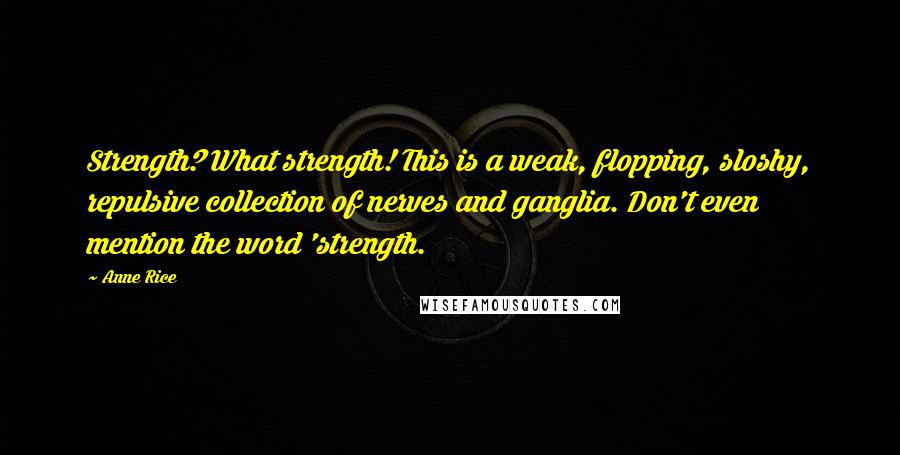 Anne Rice Quotes: Strength? What strength! This is a weak, flopping, sloshy, repulsive collection of nerves and ganglia. Don't even mention the word 'strength.