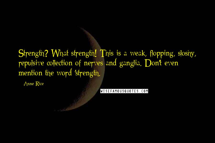 Anne Rice Quotes: Strength? What strength! This is a weak, flopping, sloshy, repulsive collection of nerves and ganglia. Don't even mention the word 'strength.