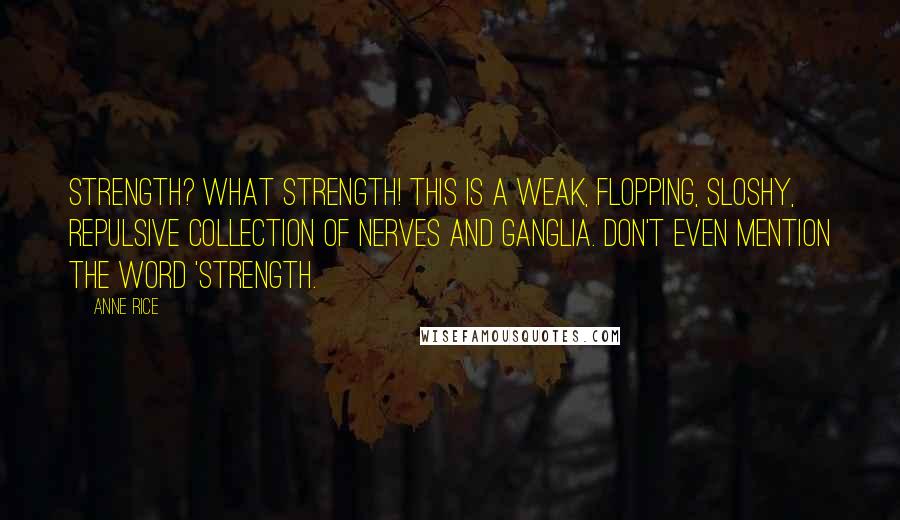 Anne Rice Quotes: Strength? What strength! This is a weak, flopping, sloshy, repulsive collection of nerves and ganglia. Don't even mention the word 'strength.