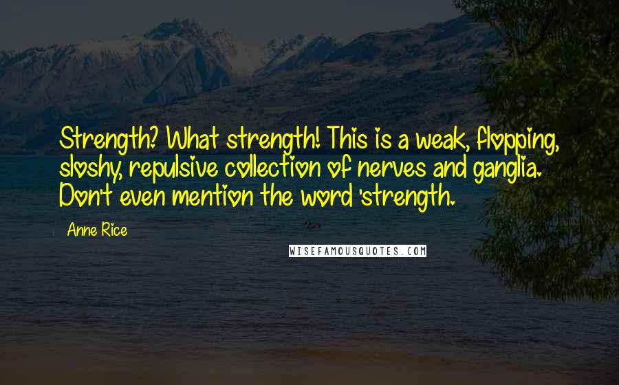 Anne Rice Quotes: Strength? What strength! This is a weak, flopping, sloshy, repulsive collection of nerves and ganglia. Don't even mention the word 'strength.