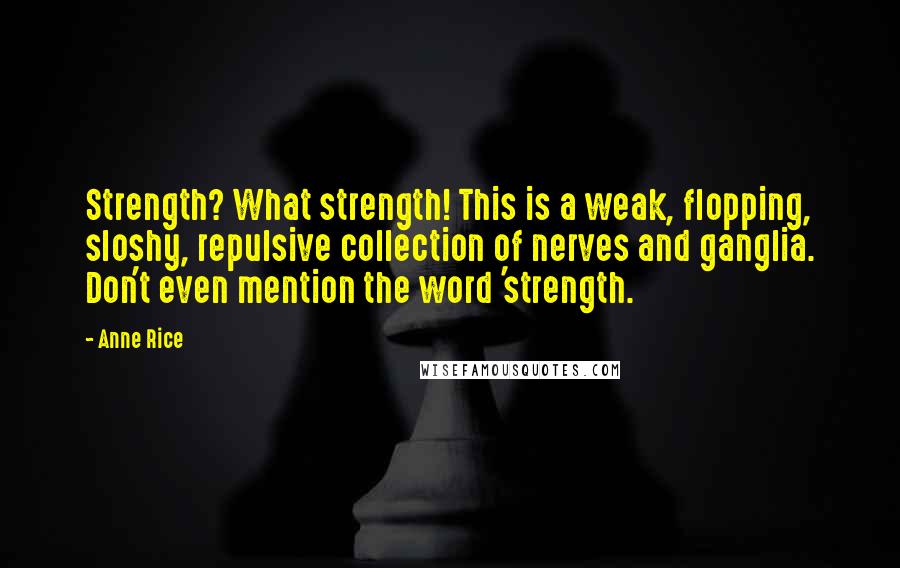 Anne Rice Quotes: Strength? What strength! This is a weak, flopping, sloshy, repulsive collection of nerves and ganglia. Don't even mention the word 'strength.