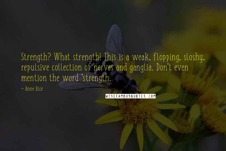 Anne Rice Quotes: Strength? What strength! This is a weak, flopping, sloshy, repulsive collection of nerves and ganglia. Don't even mention the word 'strength.