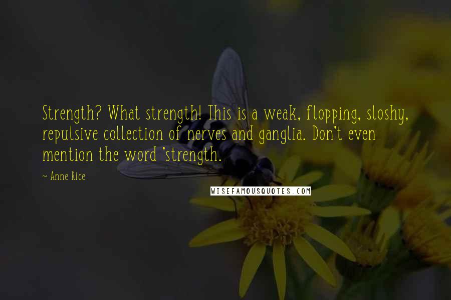 Anne Rice Quotes: Strength? What strength! This is a weak, flopping, sloshy, repulsive collection of nerves and ganglia. Don't even mention the word 'strength.