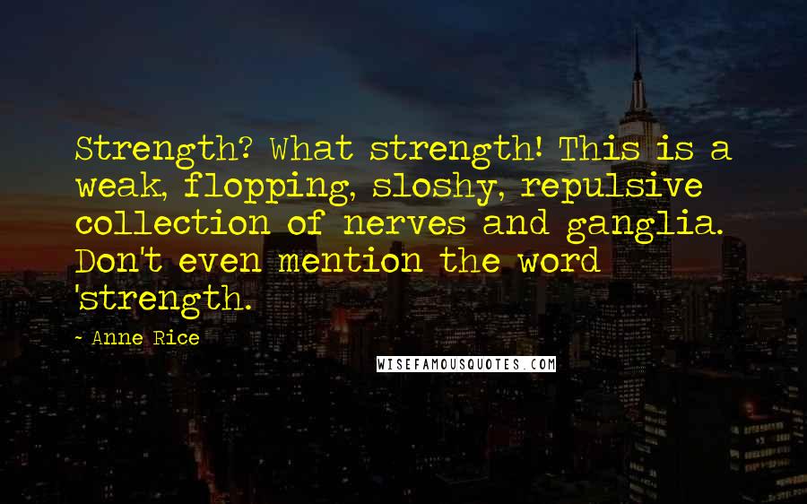 Anne Rice Quotes: Strength? What strength! This is a weak, flopping, sloshy, repulsive collection of nerves and ganglia. Don't even mention the word 'strength.