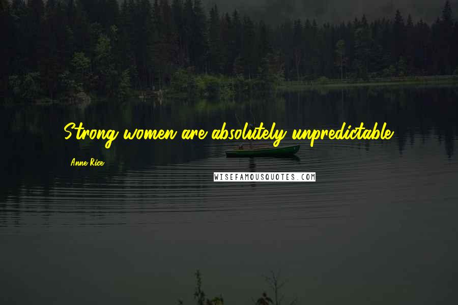 Anne Rice Quotes: Strong women are absolutely unpredictable.