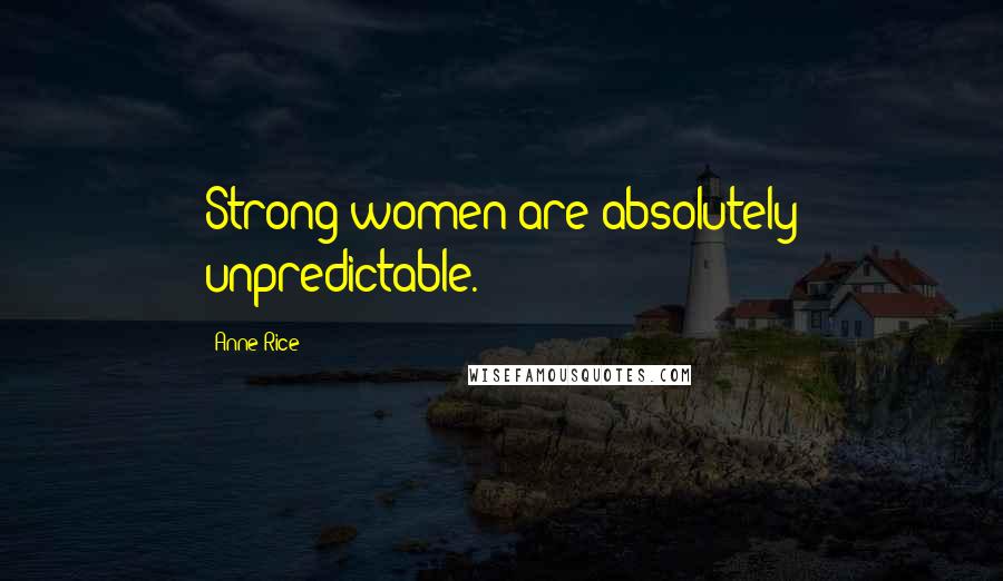 Anne Rice Quotes: Strong women are absolutely unpredictable.