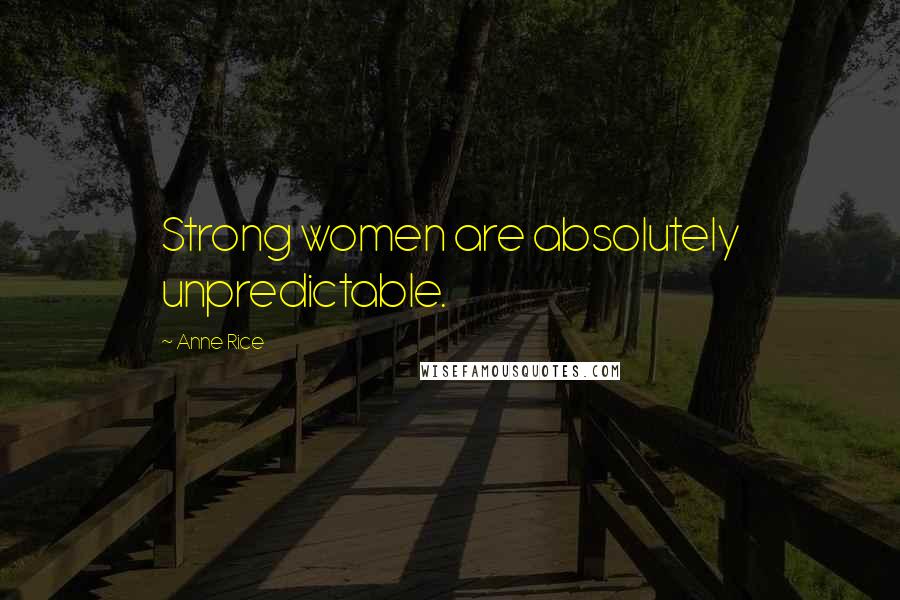 Anne Rice Quotes: Strong women are absolutely unpredictable.