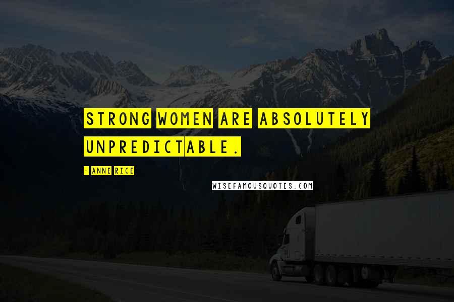 Anne Rice Quotes: Strong women are absolutely unpredictable.