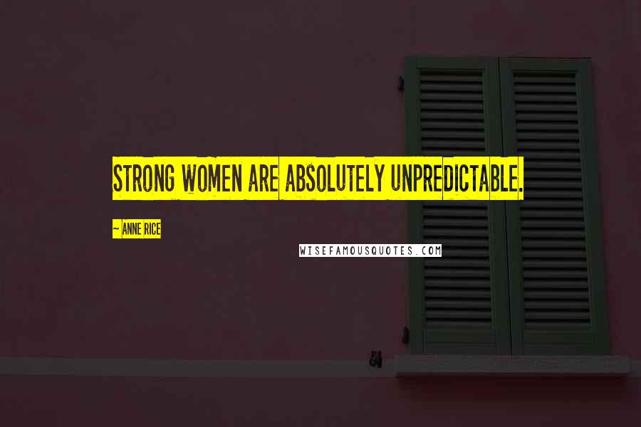 Anne Rice Quotes: Strong women are absolutely unpredictable.