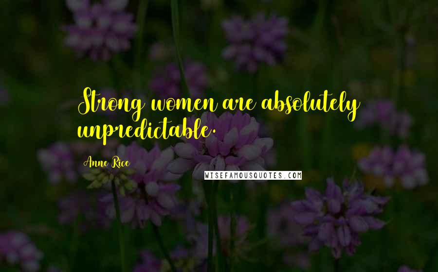 Anne Rice Quotes: Strong women are absolutely unpredictable.