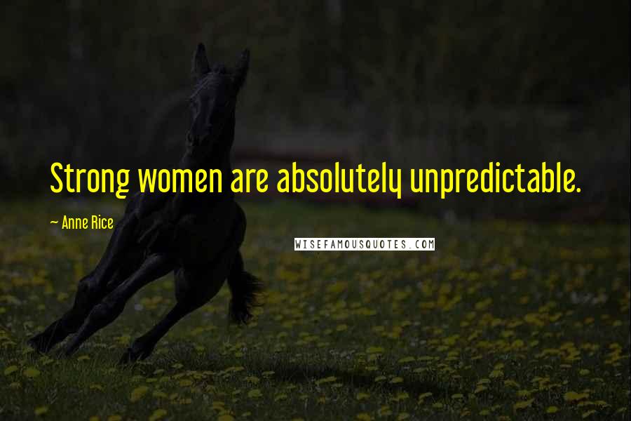 Anne Rice Quotes: Strong women are absolutely unpredictable.