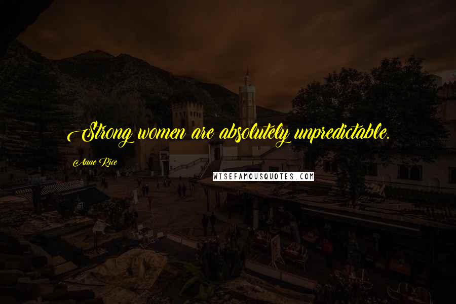 Anne Rice Quotes: Strong women are absolutely unpredictable.