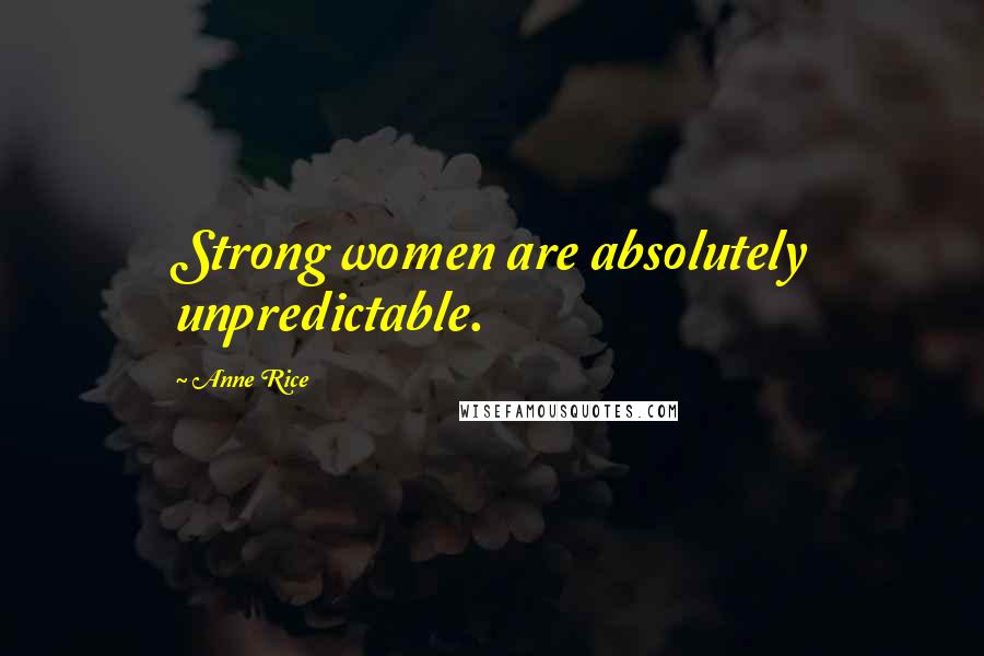 Anne Rice Quotes: Strong women are absolutely unpredictable.