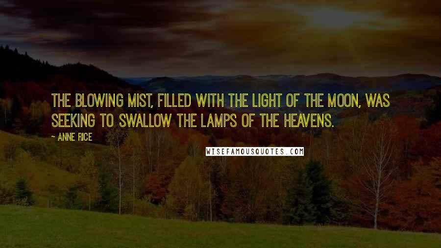 Anne Rice Quotes: The blowing mist, filled with the light of the moon, was seeking to swallow the lamps of the heavens.